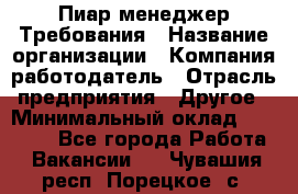 Пиар менеджер Требования › Название организации ­ Компания-работодатель › Отрасль предприятия ­ Другое › Минимальный оклад ­ 25 000 - Все города Работа » Вакансии   . Чувашия респ.,Порецкое. с.